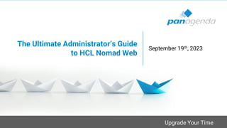 Upgrade Your Time
The Ultimate Administrator’s Guide
to HCL Nomad Web
September 19th, 2023
 