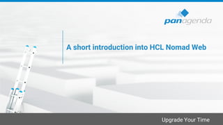 Upgrade Your Time
A short introduction into HCL Nomad Web
 