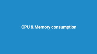 CPU & Memory consumption
 