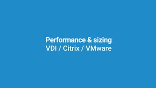 Performance & sizing
VDI / Citrix / VMware
 