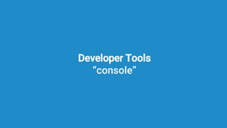 Developer Tools
“console”
 