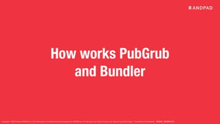 Copyright © 2020 Present ANDPAD Inc. This information is confidential and was prepared by ANDPAD Inc. for the use of our client. It is not to be relied on by and 3rd party. Proprietary & Confidential 無断転載・無断複製の禁止
How works PubGrub
and Bundler
 