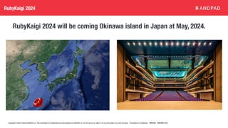 Copyright © 2020 Present ANDPAD Inc. This information is confidential and was prepared by ANDPAD Inc. for the use of our client. It is not to be relied on by and 3rd party. Proprietary & Confidential 無断転載・無断複製の禁止
RubyKaigi 2024
RubyKaigi 2024 will be coming Okinawa island in Japan at May, 2024.
 