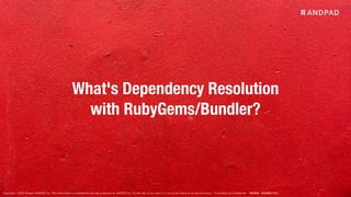 Copyright © 2020 Present ANDPAD Inc. This information is confidential and was prepared by ANDPAD Inc. for the use of our client. It is not to be relied on by and 3rd party. Proprietary & Confidential 無断転載・無断複製の禁止
What's Dependency Resolution
with RubyGems/Bundler?
 