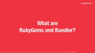Copyright © 2020 Present ANDPAD Inc. This information is confidential and was prepared by ANDPAD Inc. for the use of our client. It is not to be relied on by and 3rd party. Proprietary & Confidential 無断転載・無断複製の禁止
What are
RubyGems and Bundler?
 