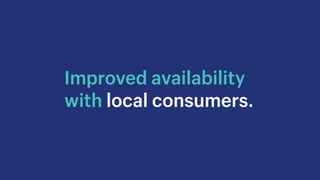 Improved availability
with local consumers.
 