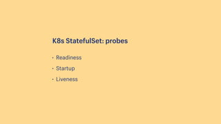• Readiness
• Startup
• Liveness
K8s StatefulSet: probes
 