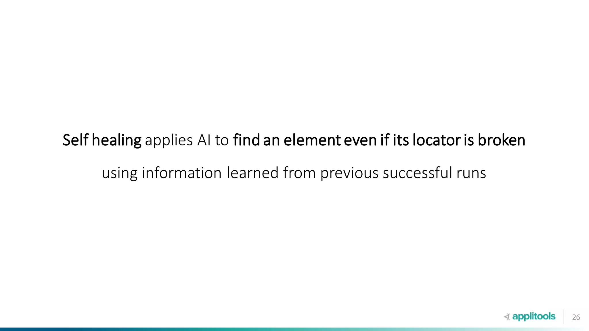 26
Self healing applies AI to find an element even if its locator is broken
using information learned from previous successful runs
 