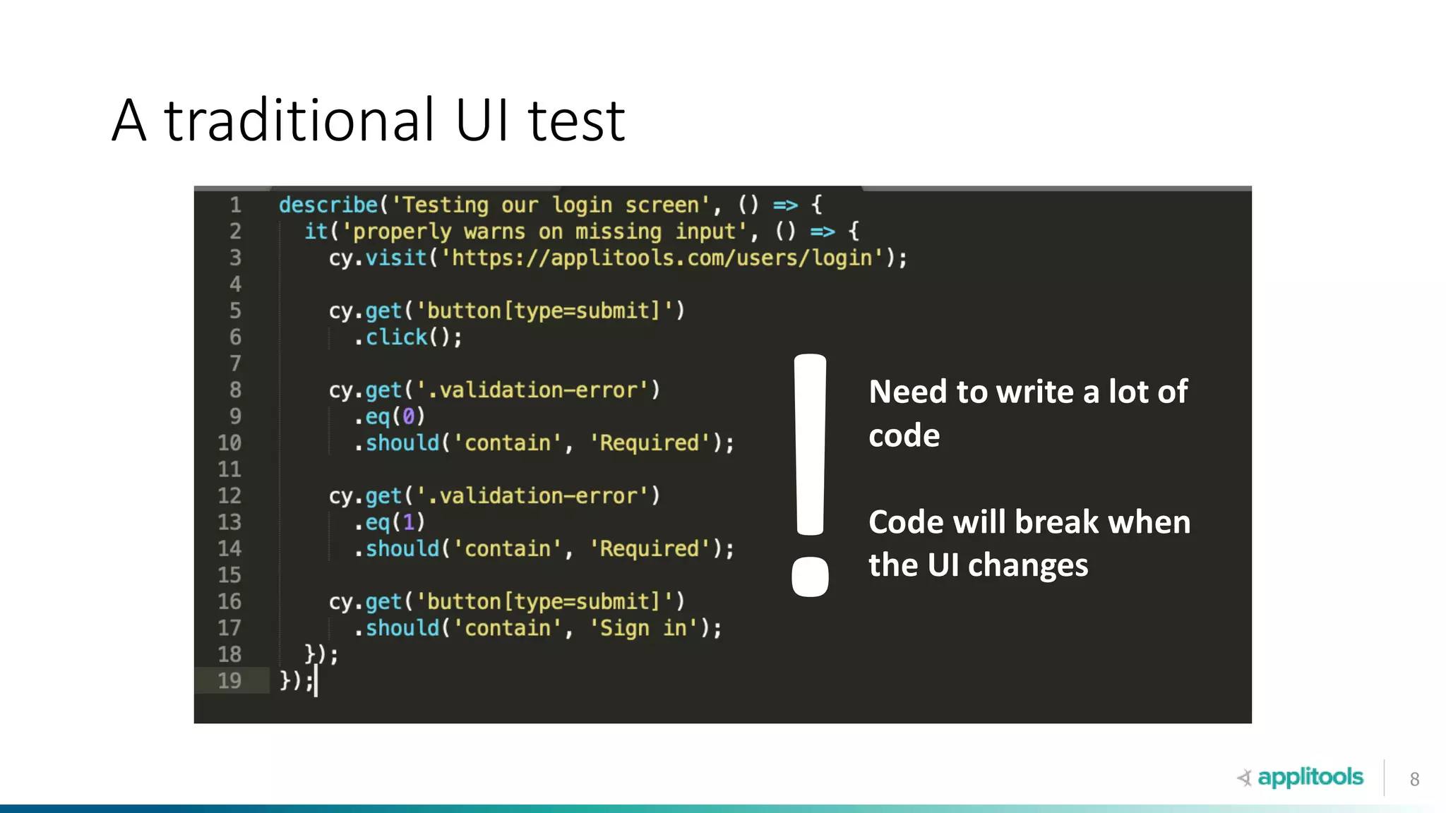 8
A traditional UI test
Need to write a lot of
code
Code will break when
the UI changes
 