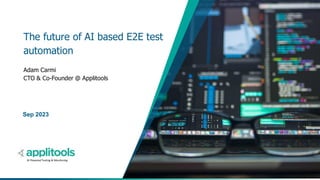 1
The future of AI based E2E test
automation
Adam Carmi
CTO & Co-Founder @ Applitools
Sep 2023
AI Powered Testing & Monitoring
 
