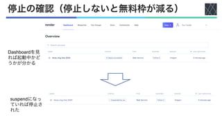 停止の確認（停止しないと無料枠が減る）
Dashboardを見
れば起動中かど
うかが分かる
suspendになっ
ていれば停止さ
れた
 
