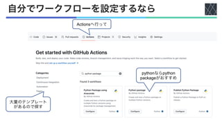 自分でワークフローを設定するなら
Actionsへ行って
pythonならpython
packageがおすすめ
大量のテンプレート
があるので探す
 