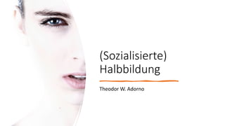 (Sozialisierte)
Halbbildung
Theodor W. Adorno
 