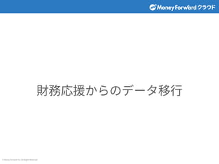 © Money Forward Inc. All Rights Reserved
財務応援からのデータ移⾏
 