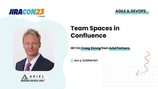 Hi! I’m Craeg Strong from Ariel Partners.
AGILE & DEVOPS
Team Spaces in
Confluence
Oct 4, 12:00PM PDT
 