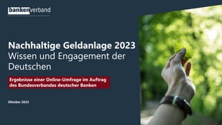 Nachhaltige Geldanlage 2023
Wissen und Engagement der
Deutschen
Ergebnisse einer Online-Umfrage im Auftrag
des Bundesverbandes deutscher Banken
Oktober 2023
 