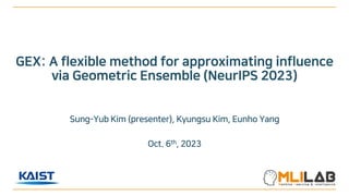 GEX: A flexible method for approximating influence
via Geometric Ensemble (NeurIPS 2023)
Sung-Yub Kim (presenter), Kyungsu Kim, Eunho Yang
Oct. 6th, 2023
 