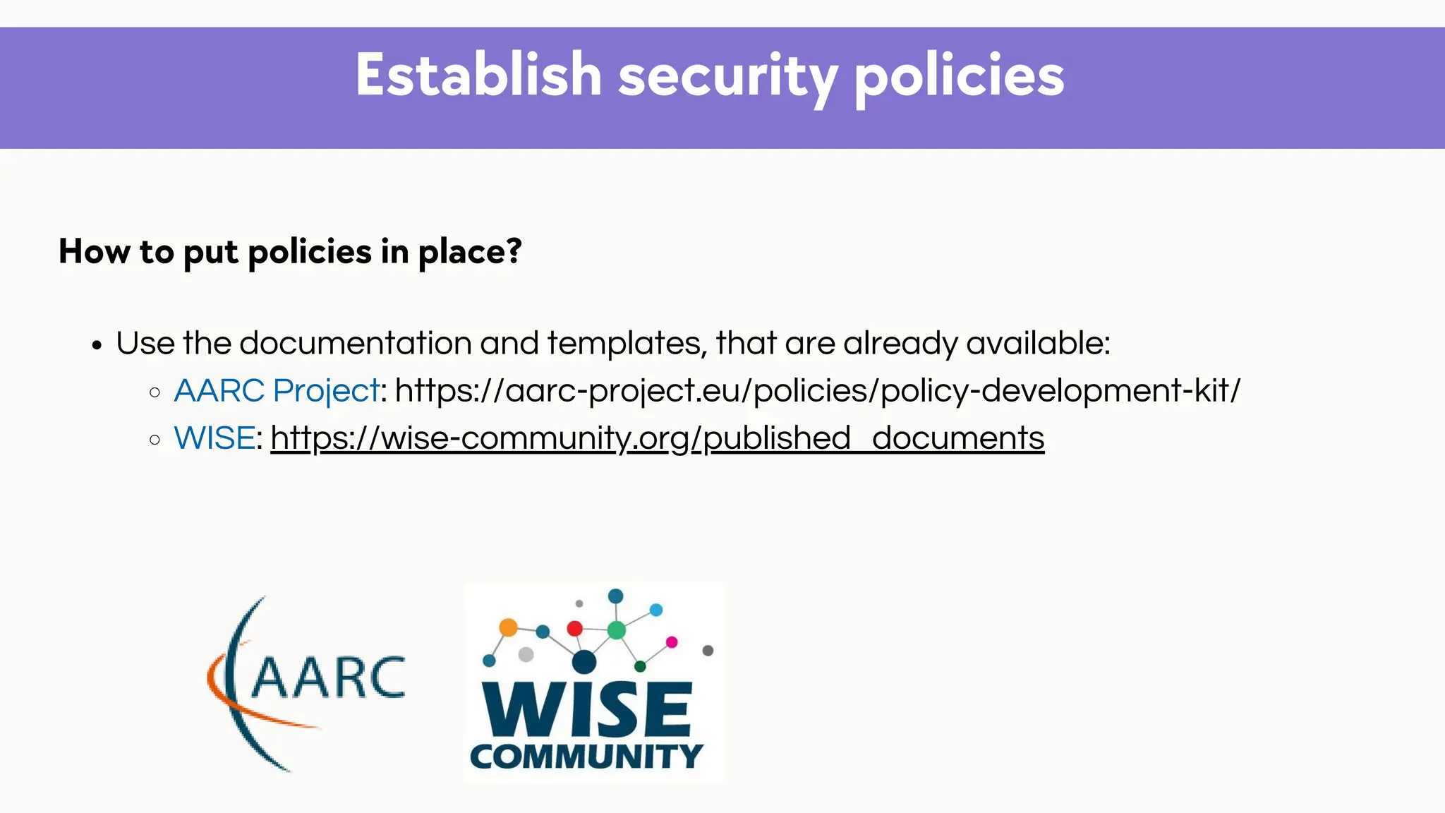 Establish security policies
Use the documentation and templates, that are already available:
AARC Project: https://aarc-project.eu/policies/policy-development-kit/
WISE: https://wise-community.org/published_documents
How to put policies in place?
 