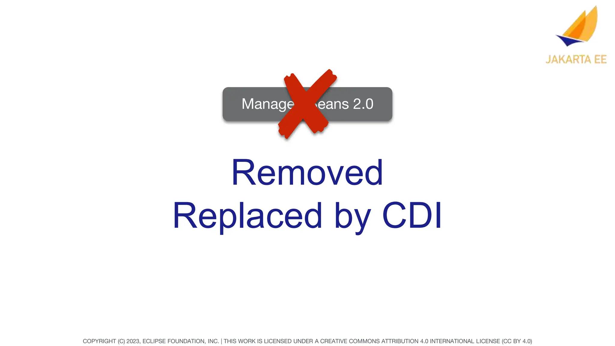 COPYRIGHT (C) 2023, ECLIPSE FOUNDATION, INC. | THIS WORK IS LICENSED UNDER A CREATIVE COMMONS ATTRIBUTION 4.0 INTERNATIONAL LICENSE (CC BY 4.0)
Removed
Replaced by CDI
Managed Beans 2.0
 