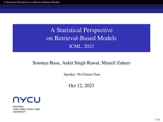 A Statistical Perspective on Retrieval-Based Models
A Statistical Perspective
on Retrieval-Based Models
ICML, 2023
Soumya Basu, Ankit Singh Rawat, Manzil Zaheer
Speaker: Po-Chuan Chen
Oct 12, 2023
1 / 41
 