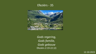 Efeziërs - 35
12-10-2023
Gods regering,
Gods familie,
Gods gebouw
Efeziërs 2:19-22 (2)
 