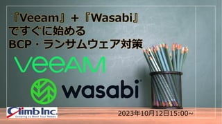 2023年10月12日15:00~
『Veeam』+『Wasabi』
ですぐに始める
BCP・ランサムウェア対策
 