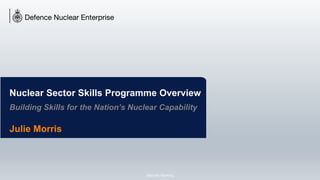 Security Marking
Nuclear Sector Skills Programme Overview
Building Skills for the Nation’s Nuclear Capability
Julie Morris
 