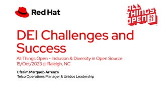 DEI Challenges and
Success
All Things Open - Inclusion & Diversity in Open Source
15/Oct/2023 @ Raleigh, NC
Efraim Marquez-Arreaza
Telco Operations Manager & Unidos Leadership
 