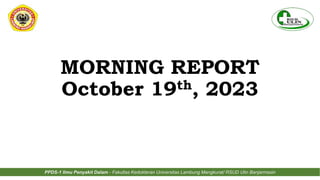 MORNING REPORT
October 19th, 2023
PPDS-1 Ilmu Penyakit Dalam - Fakultas Kedokteran Universitas Lambung Mangkurat/ RSUD Ulin Banjarmasin
 