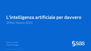 Copyright © SAS Institute Inc. All rights reserved.
L'intelligenza artificiale per davvero
SMAU Milano 2023
Marta Cicchetti
Claudio Broggio
 