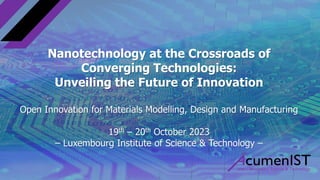Nanotechnology at the Crossroads of
Converging Technologies:
Unveiling the Future of Innovation
Open Innovation for Materials Modelling, Design and Manufacturing
19th – 20th October 2023
– Luxembourg Institute of Science & Technology –
 