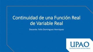 Continuidad de una Función Real
de Variable Real
Docente: Felix Dominguez Henriquez
 