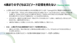 4rޤǤӤɤϥԥ`ӛ֤ʤTulving 2005)
? ˤ˼ȤǤΤ4r餤ӛȤƤ뤬TulvingϤvBgYB
? 35rӹˡФ˺Τ뤫򤢤餫̤ƤơȤ𤨤롣
HˤϡФˤΤ똔ӤҊ롹Ф˺Τ줿~ǡ롹
𤨤Ͻ̤˥ҥȤ뤨ơƜy롹 Ȥ3ȤηȤ롣
? ɤηǤ⡢3rǤǤ뤬ϤɤäƤ֪äΣȡ5r𤨤뤳Ȥ
Τˌ3rϴ𤨤ʤ
? 3rϡ֪RȤӛƤΤˌ5rϡUYȤҙƤ
? YՓgӤɤ4rǰޤǥԥ`ӛ֤ʤ
? 5r餤ӹ⡢ǰ𤳤äʳ¡ҙƤƤ⡢ƽդˤϡԷ֤Τ򤷤
˼ʤ
? Z֤ʤǤ⥨ԥ`ӛПohՓǤ뤫ש`ƥȡ
 
