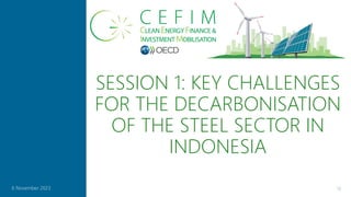 SESSION 1: KEY CHALLENGES
FOR THE DECARBONISATION
OF THE STEEL SECTOR IN
INDONESIA
12
6 November 2023
 