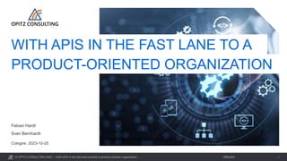 © OPITZ CONSULTING 2023 / Öffentlich
With APIs in the fast lane towards a product-oriented organization 1
Cologne, 2023-10-25
Fabian Hardt
Sven Bernhardt
WITH APIS IN THE FAST LANE TO A
PRODUCT-ORIENTED ORGANIZATION
 
