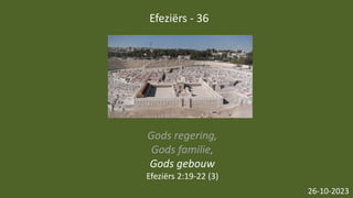 Efeziërs - 36
26-10-2023
Gods regering,
Gods familie,
Gods gebouw
Efeziërs 2:19-22 (3)
 
