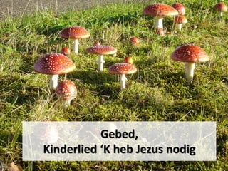 Gebed,
Kinderlied ‘K heb Jezus nodig
 
