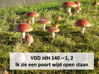 VDD JdH 140 – 1, 2
Ik zie een poort wijd open staan
 