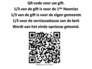 QR-code voor uw gift.
1/3 van de gift is voor de 1ste Neemias
1/3 van de gift is voor de eigen gemeente
1/3 voor de vernieuwbouw van de kerk
Wordt aan het einde opnieuw getoond.
 