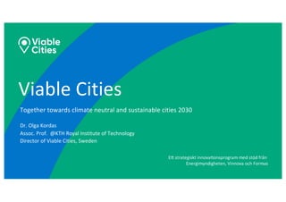 Viable Cities
Together towards climate neutral and sustainable cities 2030
Dr. Olga Kordas
Assoc. Prof. @KTH Royal Institute of Technology
Director of Viable Cities, Sweden
 
