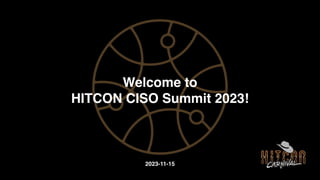 Welcome to
HITCON CISO Summit 2023!
2023-11-15
 