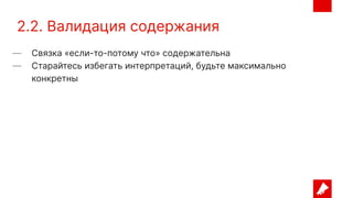 2.2. Валидация содержания
— Связка «если-то-потому что» содержательна
— Старайтесь избегать интерпретаций, будьте максимально
конкретны
 