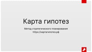 Карта гипотез
Метод стратегического планирования
https://картагипотез.рф
 