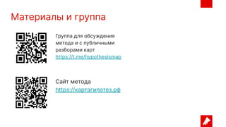 Материалы и группа
Сайт метода
https://картагипотез.рф
Группа для обсуждения
метода и с публичными
разборами карт
https://t.me/hypothesismap
 