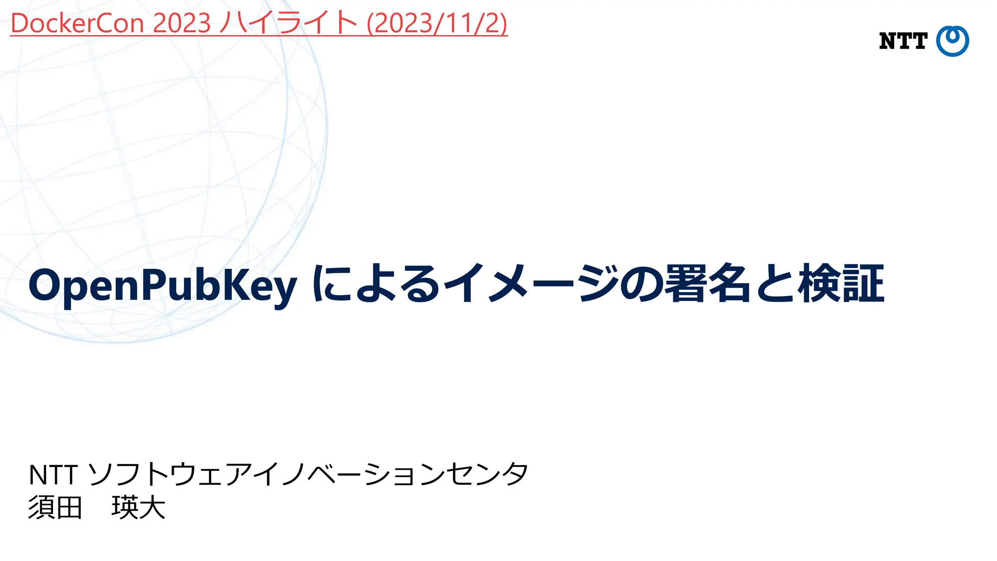 OpenPubKey によるイメージの署名と検証
NTT ソフトウェアイノベーションセンタ
須⽥ 瑛⼤
DockerCon 2023 ハイライト (2023/11/2)
 