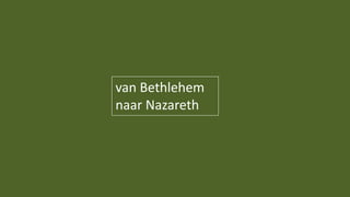 van Bethlehem
naar Nazareth
 