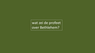 wat zei de profeet
over Bethlehem?
 
