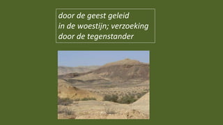 door de geest geleid
in de woestijn; verzoeking
door de tegenstander
 