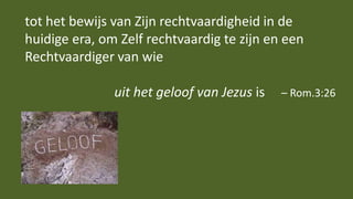 tot het bewijs van Zijn rechtvaardigheid in de
huidige era, om Zelf rechtvaardig te zijn en een
Rechtvaardiger van wie
uit het geloof van Jezus is – Rom.3:26
 