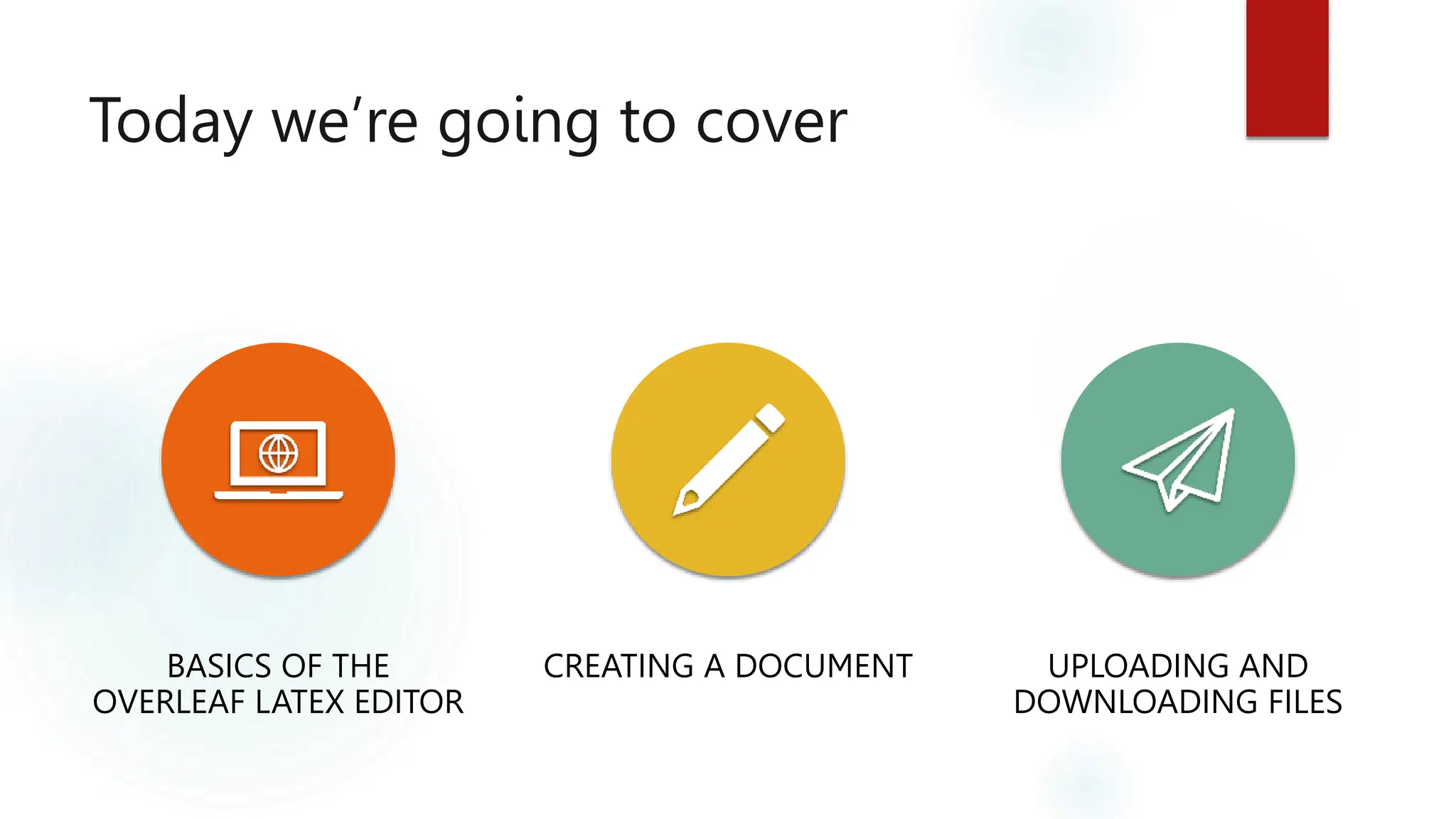 Today we’re going to cover
BASICS OF THE
OVERLEAF LATEX EDITOR
CREATING A DOCUMENT UPLOADING AND
DOWNLOADING FILES
 